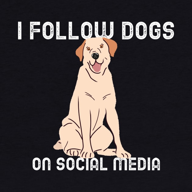 I Follow Dogs on Social Media by How Do You Adult